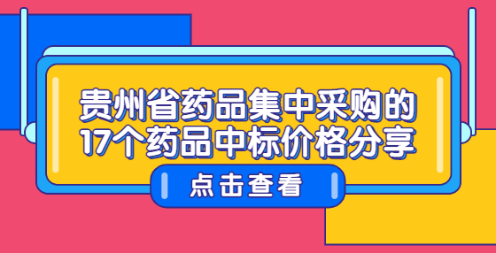 貴州省藥品集中采購的17個(gè)藥品中標(biāo)價(jià)格分享