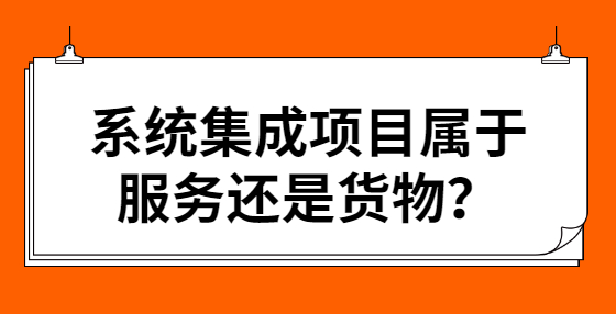 系統(tǒng)集成項(xiàng)目屬于服務(wù)還是貨物？