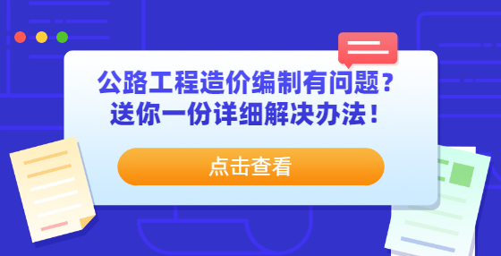 公路工程造價(jià)編制有問(wèn)題？送你一份詳細(xì)解決辦法！