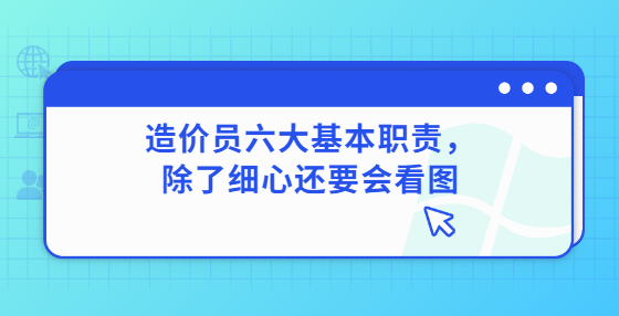 造價員六大基本職責(zé)，除了細心還要會看圖