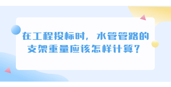 在工程投標(biāo)時(shí)，水管管路的支架重量應(yīng)該怎樣計(jì)算？