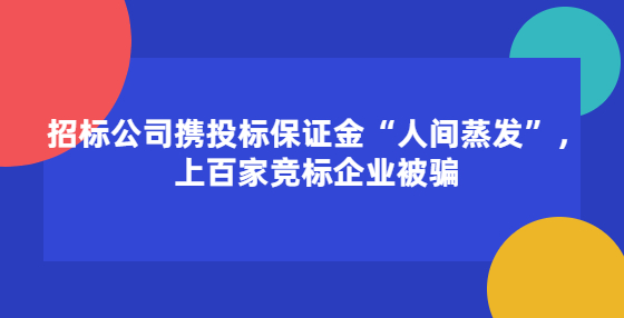 招標(biāo)公司攜投標(biāo)保證金“人間蒸發(fā)”，上百家競(jìng)標(biāo)企業(yè)被騙