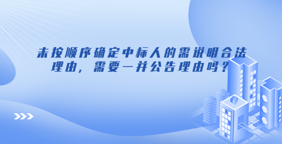 未按順序確定中標(biāo)人的需說(shuō)明合法理由，需要一并公告理由嗎？