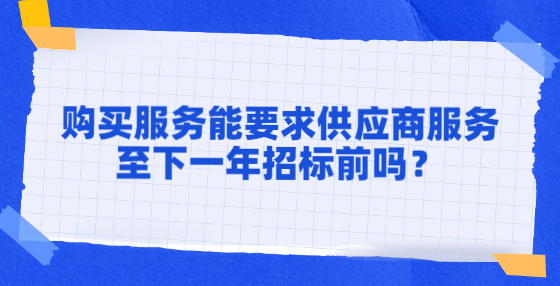 購買服務(wù)能要求供應(yīng)商服務(wù)至下一年招標前嗎？