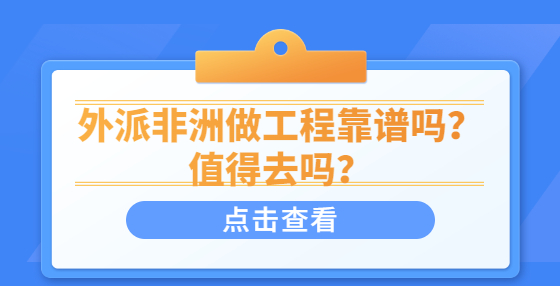 外派非洲做工程靠譜嗎？值得去嗎？