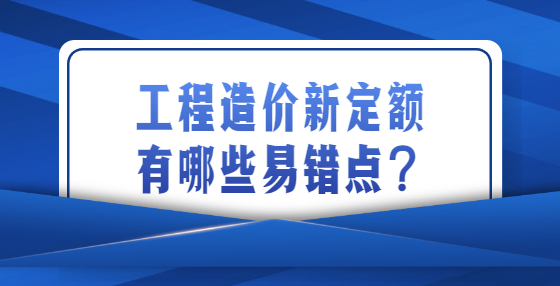 工程造價新定額有哪些易錯點？