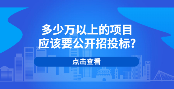 多少萬以上的項(xiàng)目應(yīng)該要公開招投標(biāo)?