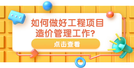 如何做好工程項(xiàng)目造價(jià)管理工作？