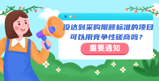 沒(méi)達(dá)到采購(gòu)限額標(biāo)準(zhǔn)的項(xiàng)目可以用競(jìng)爭(zhēng)性磋商嗎？