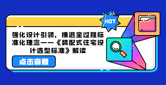 強(qiáng)化設(shè)計(jì)引領(lǐng)，推進(jìn)全過(guò)程標(biāo)準(zhǔn)化理念——《裝配式住宅設(shè)計(jì)選型標(biāo)準(zhǔn)》解讀