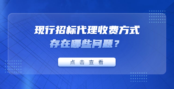 現(xiàn)行招標代理收費方式存在哪些問題？