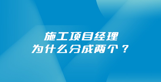 施工項(xiàng)目經(jīng)理為什么分成兩個(gè)？