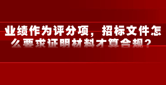 業(yè)績作為評分項，招標文件怎么要求證明材料才算合規(guī)？