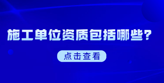 施工單位資質(zhì)包括哪些？