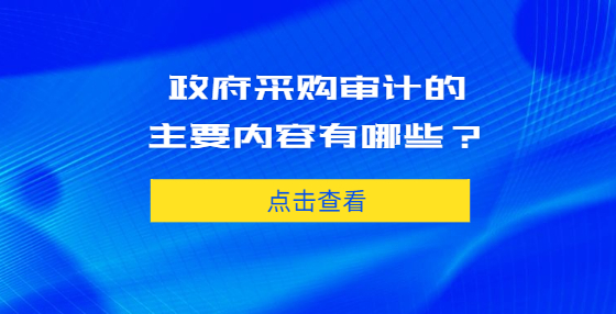 政府采購審計(jì)的主要內(nèi)容有哪些？