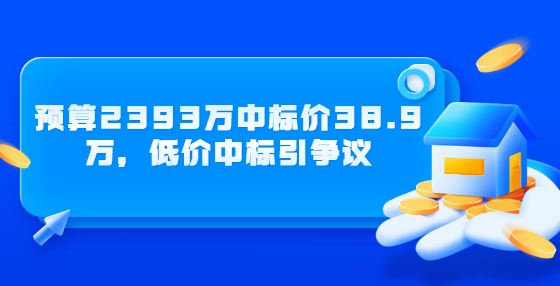預(yù)算2393萬(wàn)中標(biāo)價(jià)38.9萬(wàn)，低價(jià)中標(biāo)引爭(zhēng)議