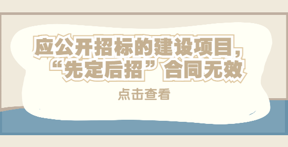 應(yīng)公開(kāi)招標(biāo)的建設(shè)項(xiàng)目，“先定后招”合同無(wú)效