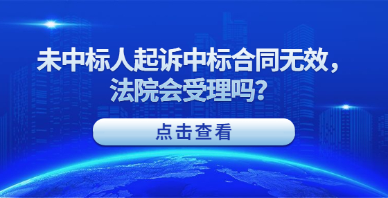 未中標(biāo)人起訴中標(biāo)合同無(wú)效，法院會(huì)受理嗎？