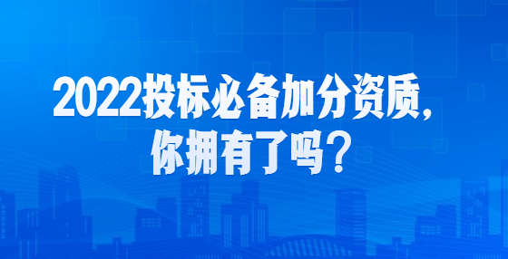 2022投標必備加分資質(zhì)，你擁有了嗎？