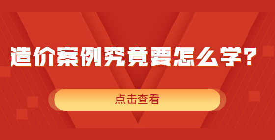 造價(jià)案例究竟要怎么學(xué)？