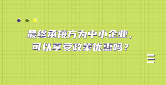 最終承接方為中小企業(yè)，可以享受政策優(yōu)惠嗎？
