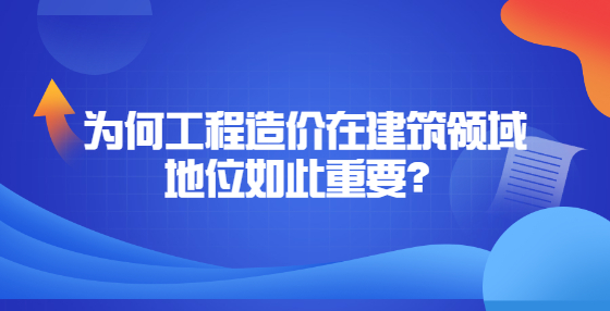 為何工程造價在建筑領(lǐng)域地位如此重要？