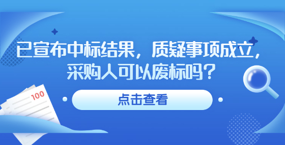 已宣布中標(biāo)結(jié)果，質(zhì)疑事項(xiàng)成立，采購(gòu)人可以廢標(biāo)嗎？
