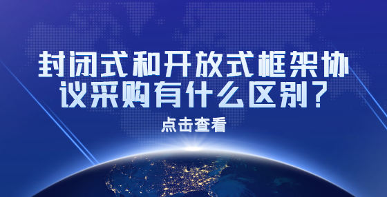 封閉式和開(kāi)放式框架協(xié)議采購(gòu)有什么區(qū)別？