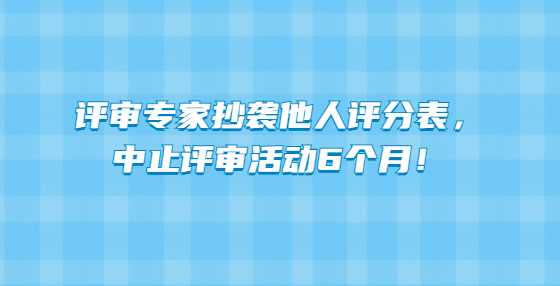 評(píng)審專家抄襲他人評(píng)分表，中止評(píng)審活動(dòng)6個(gè)月！
