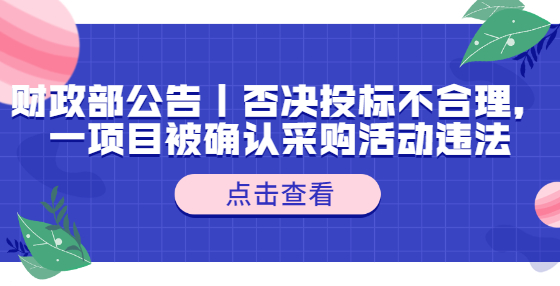 財政部公告｜否決投標(biāo)不合理，一項目被確認(rèn)采購活動違法