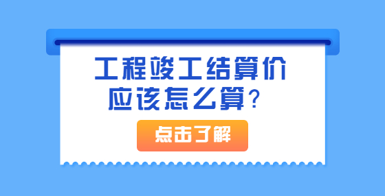 工程竣工結(jié)算價(jià)應(yīng)該怎么算？