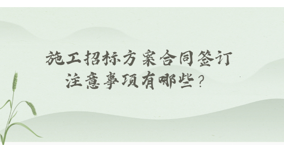 施工招標(biāo)方案合同簽訂注意事項有哪些？