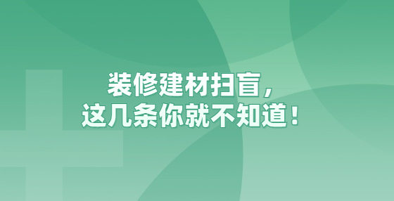 裝修建材掃盲，這幾條你就不知道！