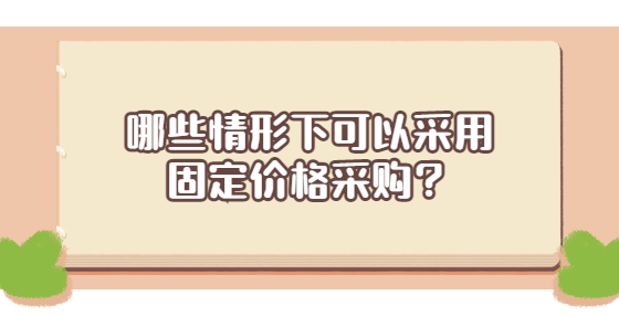 哪些情形下可以采用固定價格采購？