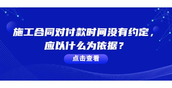 施工合同對付款時間沒有約定，應(yīng)以什么為依據(jù)？