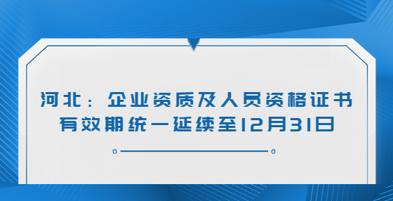 河北：企業(yè)資質(zhì)及人員資格證書(shū)有效期統(tǒng)一延續(xù)至12月31日