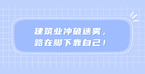 建筑業(yè)沖破迷霧，路在腳下靠自己！