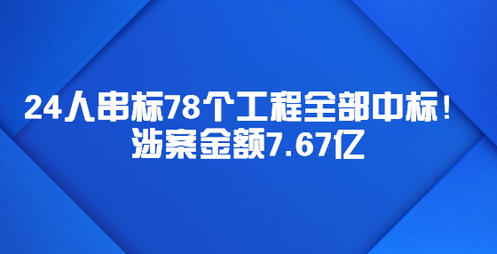 24人串標(biāo)78個(gè)工程全部中標(biāo)！涉案金額7.67億
