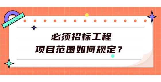 必須招標(biāo)工程項目范圍如何規(guī)定？