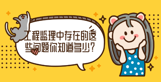 工程監(jiān)理中存在的這些問題你知道多少？