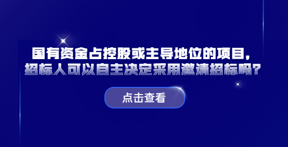 國有資金占控股或主導(dǎo)地位的項目，招標(biāo)人可以自主決定采用邀請招標(biāo)嗎？