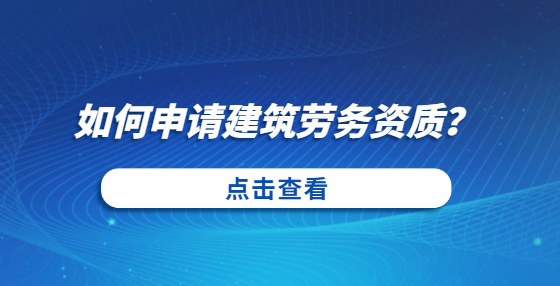 如何申請(qǐng)建筑勞務(wù)資質(zhì)？