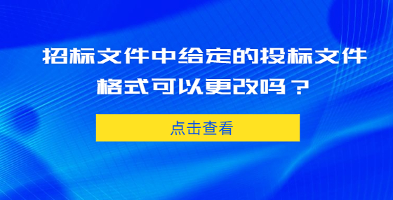 招標(biāo)文件中給定的投標(biāo)文件格式可以更改嗎？