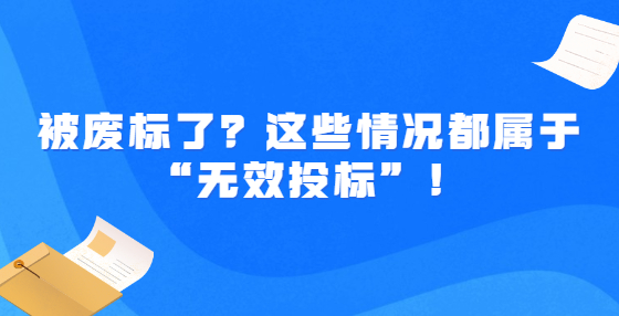 被廢標了？這些情況都屬于“無效投標”！