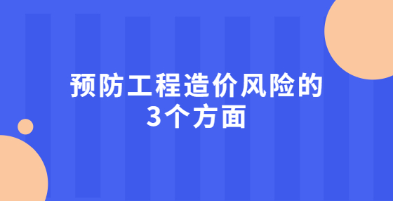 預(yù)防工程造價(jià)風(fēng)險(xiǎn)的3個(gè)方面