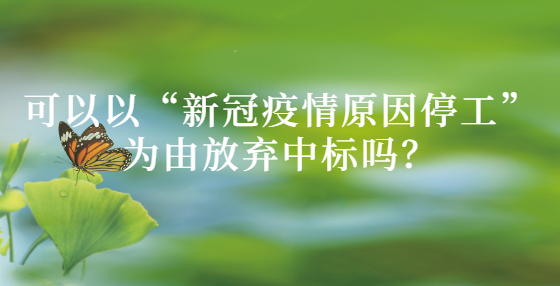 可以以“新冠疫情原因停工”為由放棄中標(biāo)嗎？