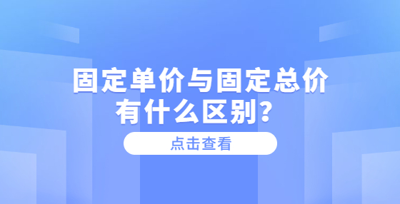固定單價與固定總價有什么區(qū)別？