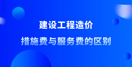 建設(shè)工程造價(jià)措施費(fèi)與服務(wù)費(fèi)的區(qū)別