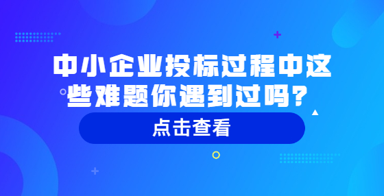 中小企業(yè)投標(biāo)過程中這些難題你遇到過嗎？