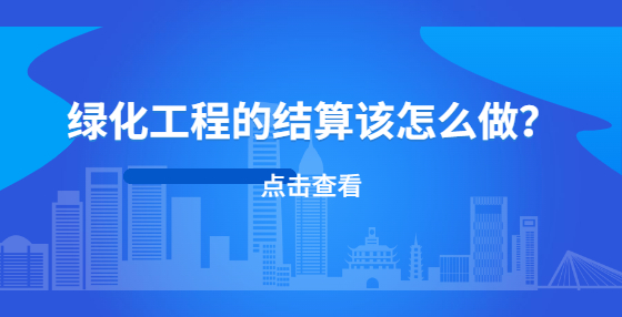 綠化工程的結(jié)算該怎么做？